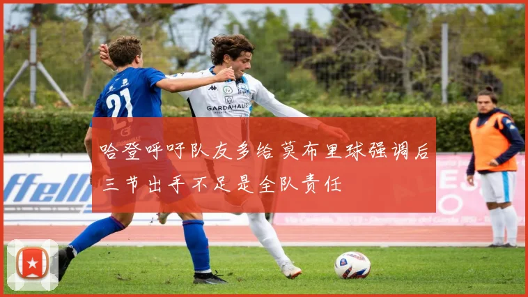 哈登呼吁队友多给莫布里球强调后三节出手不足是全队责任