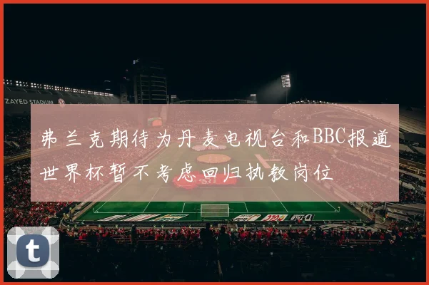 弗兰克期待为丹麦电视台和BBC报道世界杯暂不考虑回归执教岗位
