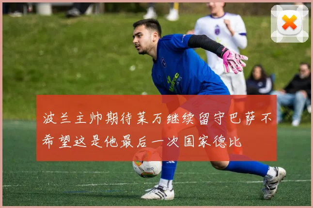 波兰主帅期待莱万继续留守巴萨不希望这是他最后一次国家德比