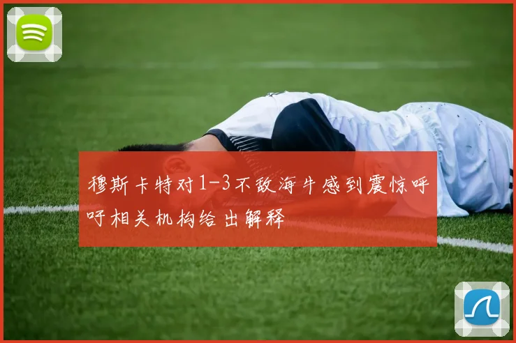穆斯卡特对1-3不敌海牛感到震惊呼吁相关机构给出解释