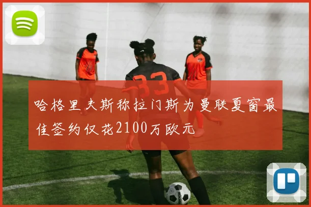 哈格里夫斯称拉门斯为曼联夏窗最佳签约仅花2100万欧元