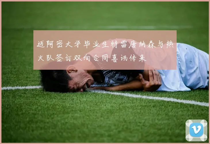 迈阿密大学毕业生特雷唐纳森与热火队签订双向合同喜讯传来
